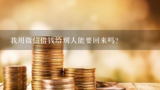 我用微信借钱给别人能要回来吗？