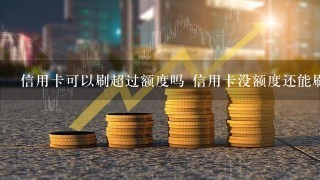 信用卡可以刷超过额度吗 信用卡没额度还能刷吗