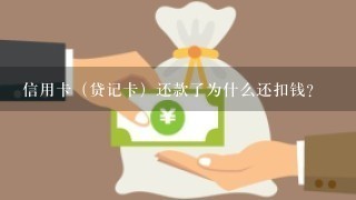 信用卡（贷记卡）还款了为什么还扣钱？