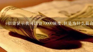 e招贷显示我可以贷70000额度,但是为什么最高只能贷50000？