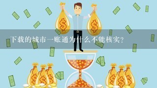 下载的城市一账通为什么不能核实？