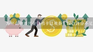 为什么申请兴业信用卡总被拒？综合评分不足打发你