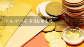 京东招行小白卡是信用卡吗