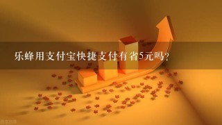 乐蜂用支付宝快捷支付有省5元吗？