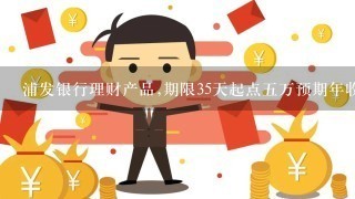 浦发银行理财产品,期限35天起点五万预期年收益<br/>4、8是怎么回事?