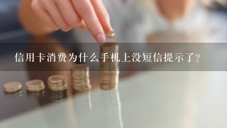 信用卡消费为什么手机上没短信提示了？