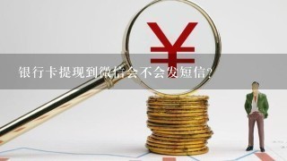 银行卡提现到微信会不会发短信？