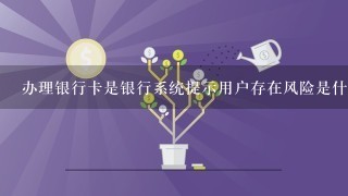 办理银行卡是银行系统提示用户存在风险是什么情况？