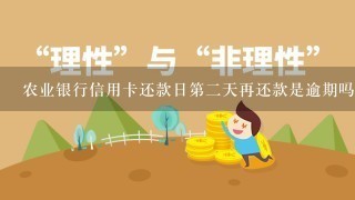 农业银行信用卡还款日第二天再还款是逾期吗？还款日能改吗？