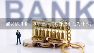 浦发信用卡，万用金一直在升级中是为什么？