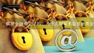 联壁金融要完了吗，为什么国家不监管此类金融公司。