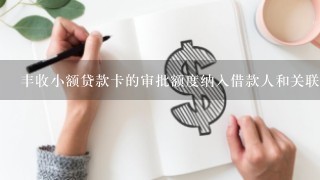 丰收小额贷款卡的审批额度纳入借款人和关联对象的综合授信内。