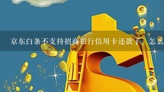 京东白条不支持招商银行信用卡还款了，怎么回事？