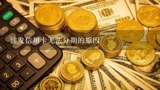 浦发信用卡无法分期的原因