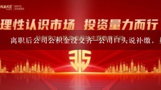 离职后公司公积金没交齐-公司口头说补缴，员工向公