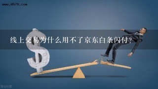 线上交易为什么用不了京东白条闪付？