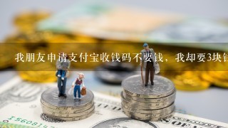 我朋友申请支付宝收钱码不要钱，我却要3块钱，为什么