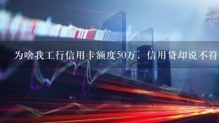 为啥我工行信用卡额度50万，信用贷却说不符合条件