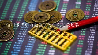 信用卡买东西退款了为什么还要还款