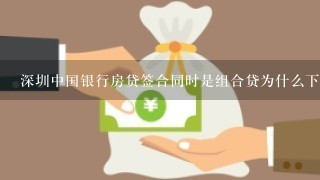 深圳中国银行房贷签合同时是组合贷为什么下来后只是商业贷？