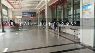 信用卡在ATM机上用不了什么原因?