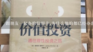 跟朋友一起办的信用卡,为什么他的都已经办出来了,我