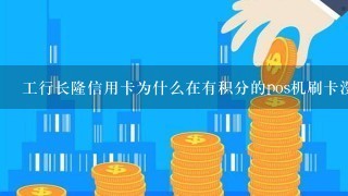 工行长隆信用卡为什么在有积分的pos机刷卡没积分