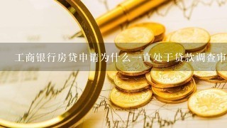 工商银行房贷申请为什么一直处于贷款调查审批中