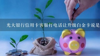 光大银行信用卡客服打电话让升级白金卡说是额度是两万的为什么卡发回来是一万的额度了？