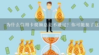 为什么信用卡提额总是不通过？你可能犯了这几个错误