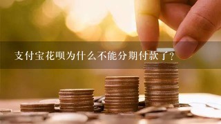 支付宝花呗为什么不能分期付款了？