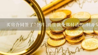 买房合同签了7个月,而且款全部付清的,但开发商迟迟