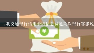 我交通银行信用卡因信息费逾期次银行客服说可以申请中国人民银行删除逾期记录