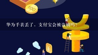 华为手表丢了，支付宝会被盗刷吗？