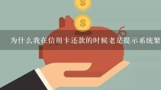 为什么我在信用卡还款的时候老是提示系统繁忙 请稍后