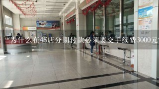 为什么在4S店分期付款必须要交手续费3000元？