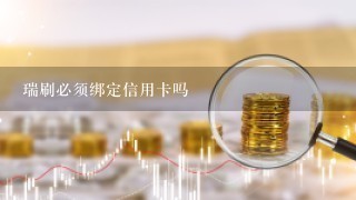 瑞刷必须绑定信用卡吗