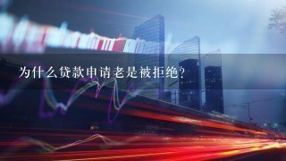 为什么贷款申请老是被拒绝？