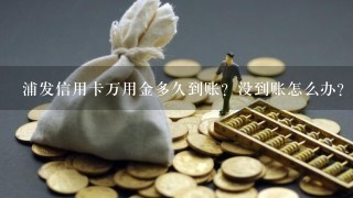 浦发信用卡万用金多久到账？没到账怎么办？