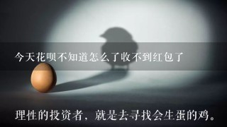 今天花呗不知道怎么了收不到红包了