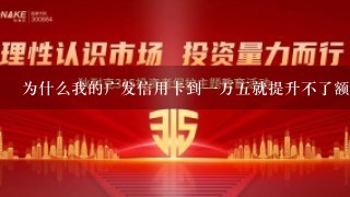 为什么我的广发信用卡到一万五就提升不了额度了,连