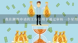 我在潮州申请的工行信用卡通过审核一个星期多了什么时候能下卡