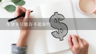 车贷卡只能存不能取吗