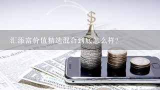 汇添富价值精选混合到底怎么样？