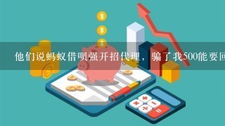 他们说蚂蚁借呗强开招代理，骗了我500能要回来吗