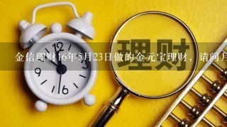 金信理财16年5月23日做的金元宝理财，请问月息通利息应该什么时间到帐？