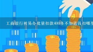 工商银行被易办批量扣款400多不知道钱扣哪里了这是什么原因？