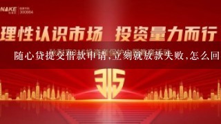 随心贷提交借款申请,立刻就放款失败,怎么回事