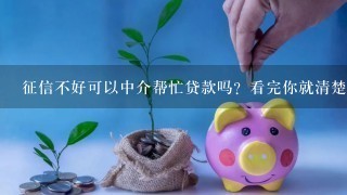 征信不好可以中介帮忙贷款吗？看完你就清楚了