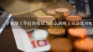 手机贷上午打的电话为什么到晚上钱还没到账